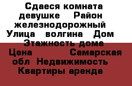 Сдаеся комната девушке1 › Район ­ железнодорожный › Улица ­ волгина › Дом ­ 95 › Этажность дома ­ 5 › Цена ­ 7 500 - Самарская обл. Недвижимость » Квартиры аренда   